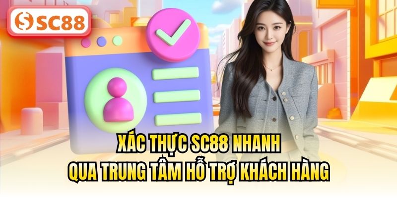 Xác thực SC88 nhanh qua trung tâm hỗ trợ khách hàng